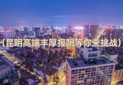 昆明KTV招聘-昆明夜场招聘（昆明高端丰厚报酬等你来挑战）